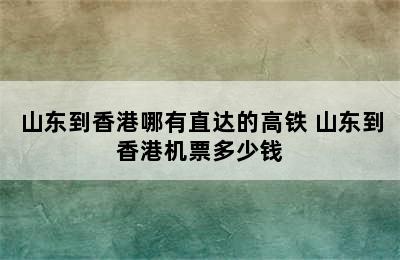 山东到香港哪有直达的高铁 山东到香港机票多少钱